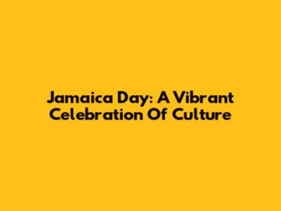 Jamaica Day: A Vibrant Celebration Of Culture