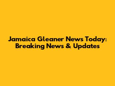 Jamaica Gleaner News Today: Breaking News & Updates