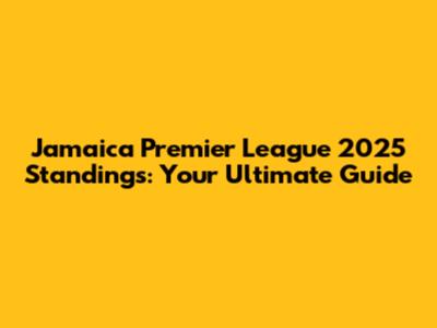 Jamaica Premier League 2025 Standings: Your Ultimate Guide