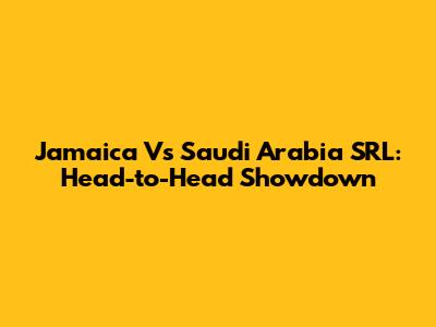 Jamaica Vs Saudi Arabia SRL: Head-to-Head Showdown