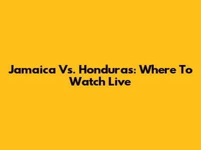 Jamaica Vs. Honduras: Where To Watch Live