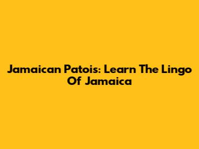 Jamaican Patois: Learn The Lingo Of Jamaica