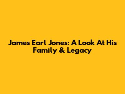 James Earl Jones: A Look At His Family & Legacy