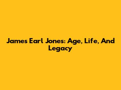 James Earl Jones: Age, Life, And Legacy