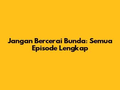 Jangan Bercerai Bunda: Semua Episode Lengkap