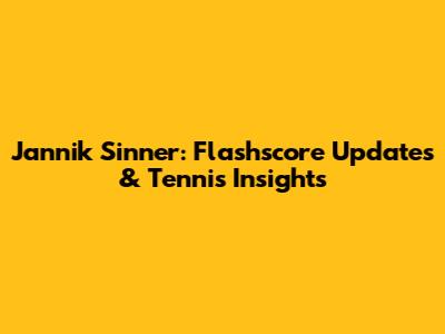 Jannik Sinner: Flashscore Updates & Tennis Insights