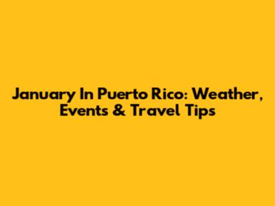 January In Puerto Rico: Weather, Events & Travel Tips