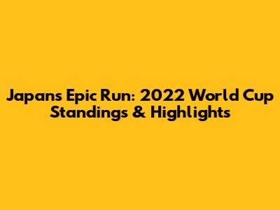 Japan's Epic Run: 2022 World Cup Standings & Highlights