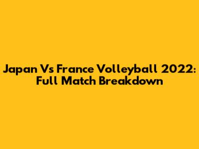 Japan Vs France Volleyball 2022: Full Match Breakdown