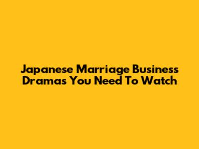 Japanese Marriage Business Dramas You Need To Watch