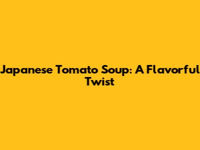 Japanese Tomato Soup: A Flavorful Twist