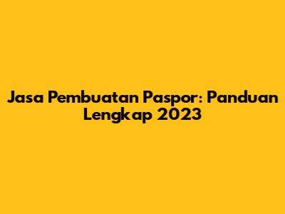 Jasa Pembuatan Paspor: Panduan Lengkap 2023