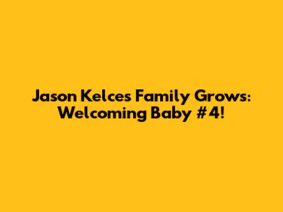 Jason Kelce's Family Grows: Welcoming Baby #4!