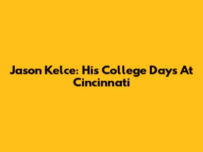 Jason Kelce: His College Days At Cincinnati