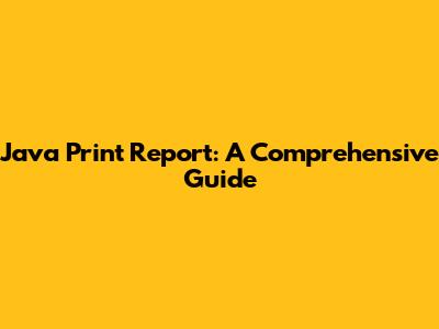 Java Print Report: A Comprehensive Guide