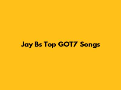 Jay B's Top GOT7 Songs
