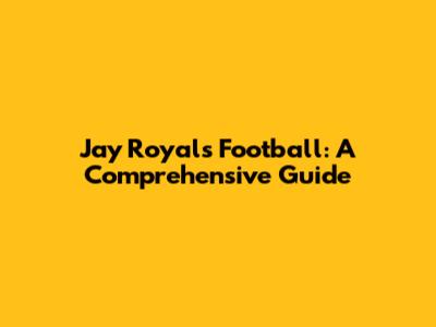 Jay Royals Football: A Comprehensive Guide