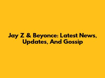 Jay Z & Beyonce: Latest News, Updates, And Gossip