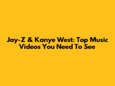 Jay-Z & Kanye West: Top Music Videos You Need To See