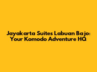 Jayakarta Suites Labuan Bajo: Your Komodo Adventure HQ