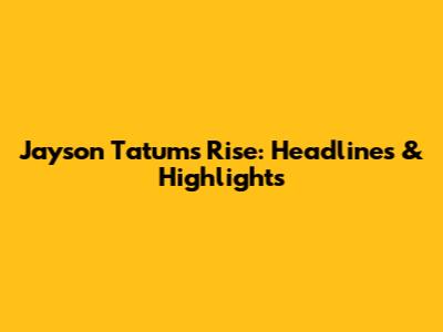 Jayson Tatum's Rise: Headlines & Highlights