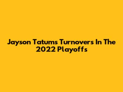 Jayson Tatum's Turnovers In The 2022 Playoffs