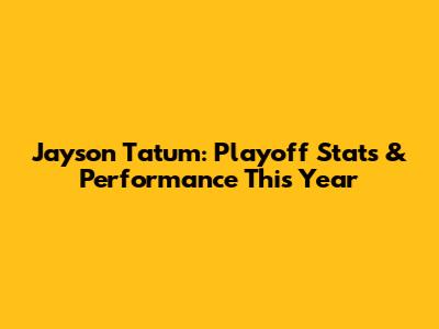Jayson Tatum: Playoff Stats & Performance This Year