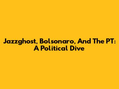 Jazzghost, Bolsonaro, And The PT: A Political Dive
