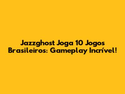 Jazzghost Joga 10 Jogos Brasileiros: Gameplay Incrível!