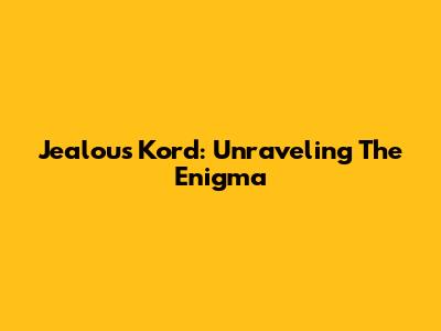 Jealous Kord: Unraveling The Enigma