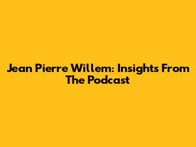 Jean Pierre Willem: Insights From The Podcast