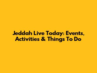 Jeddah Live Today: Events, Activities & Things To Do