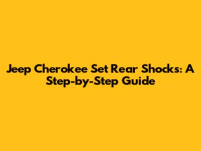 Jeep Cherokee Set Rear Shocks: A Step-by-Step Guide