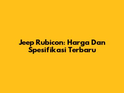 Jeep Rubicon: Harga Dan Spesifikasi Terbaru