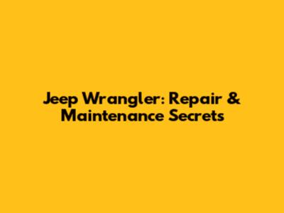 Jeep Wrangler: Repair & Maintenance Secrets