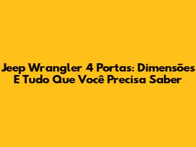 Jeep Wrangler 4 Portas: Dimensões E Tudo Que Você Precisa Saber