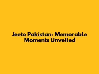 Jeeto Pakistan: Memorable Moments Unveiled