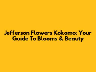 Jefferson Flowers Kokomo: Your Guide To Blooms & Beauty