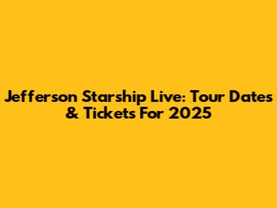 Jefferson Starship Live: Tour Dates & Tickets For 2025