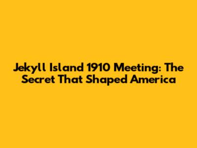 Jekyll Island 1910 Meeting: The Secret That Shaped America