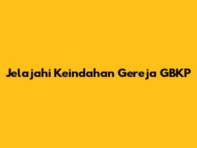 Jelajahi Keindahan Gereja GBKP