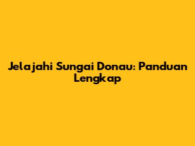 Jelajahi Sungai Donau: Panduan Lengkap