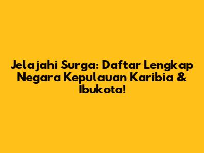 Jelajahi Surga: Daftar Lengkap Negara Kepulauan Karibia & Ibukota!