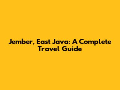 Jember, East Java: A Complete Travel Guide