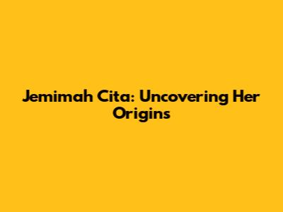 Jemimah Cita: Uncovering Her Origins