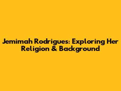 Jemimah Rodrigues: Exploring Her Religion & Background