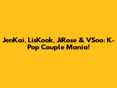 JenKai, LisKook, JiRose & VSoo: K-Pop Couple Mania!
