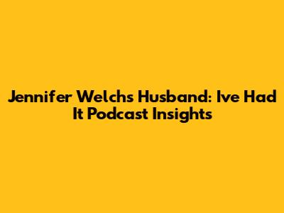 Jennifer Welch's Husband: *I've Had It* Podcast Insights