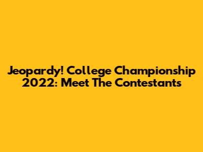 Jeopardy! College Championship 2022: Meet The Contestants