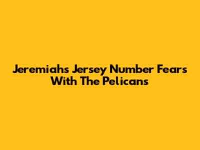 Jeremiah's Jersey Number Fears With The Pelicans